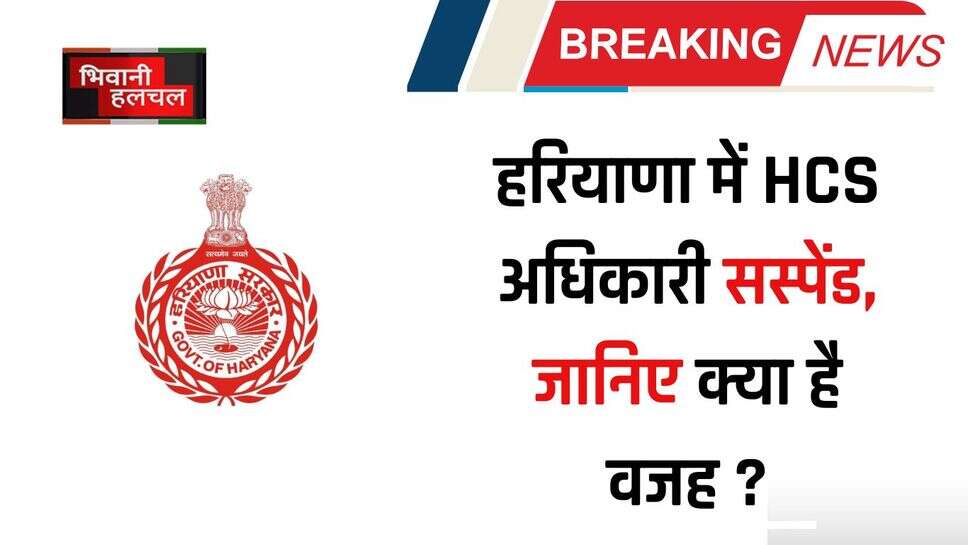 Haryana HCS Suspend : हरियाणा में HCS अधिकारी सस्पेंड, जानिए क्या है वजह ?