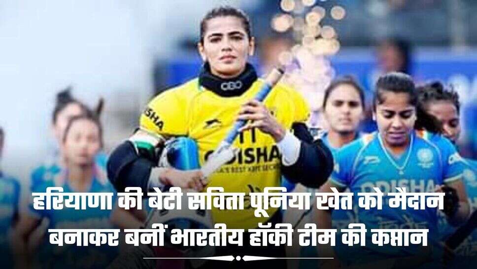 हरियाणा की बेटी सविता पूनिया खेत को मैदान बनाकर बनीं भारतीय हॉकी टीम की कप्तान, पढ़ें सफलता की कहानी