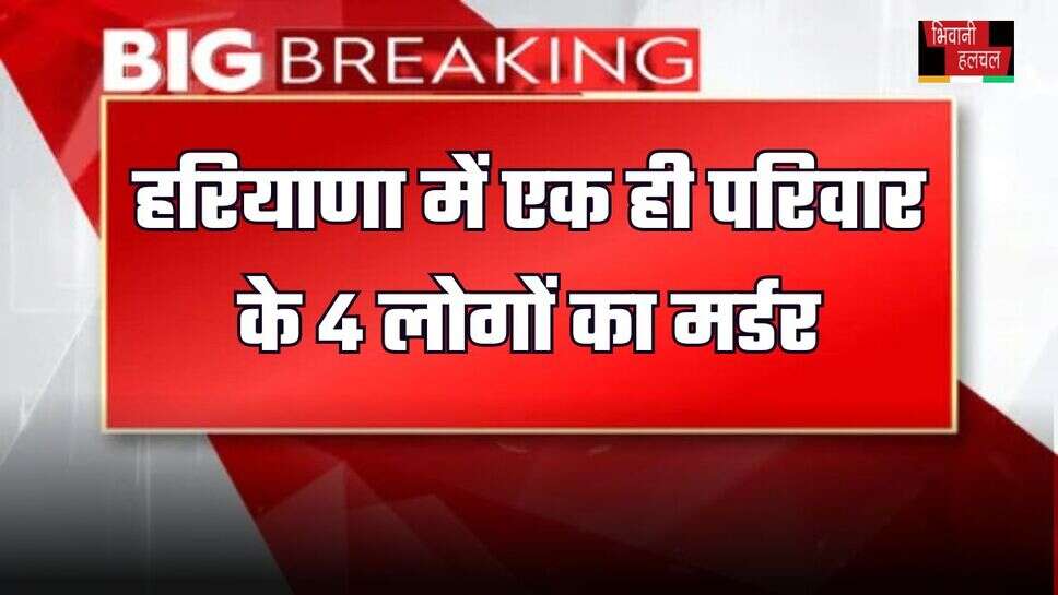 Big Breaking_ हरियाणा में एक ही परिवार के 4 लोगों का मर्डर, रात को सोते समय हुआ हमला