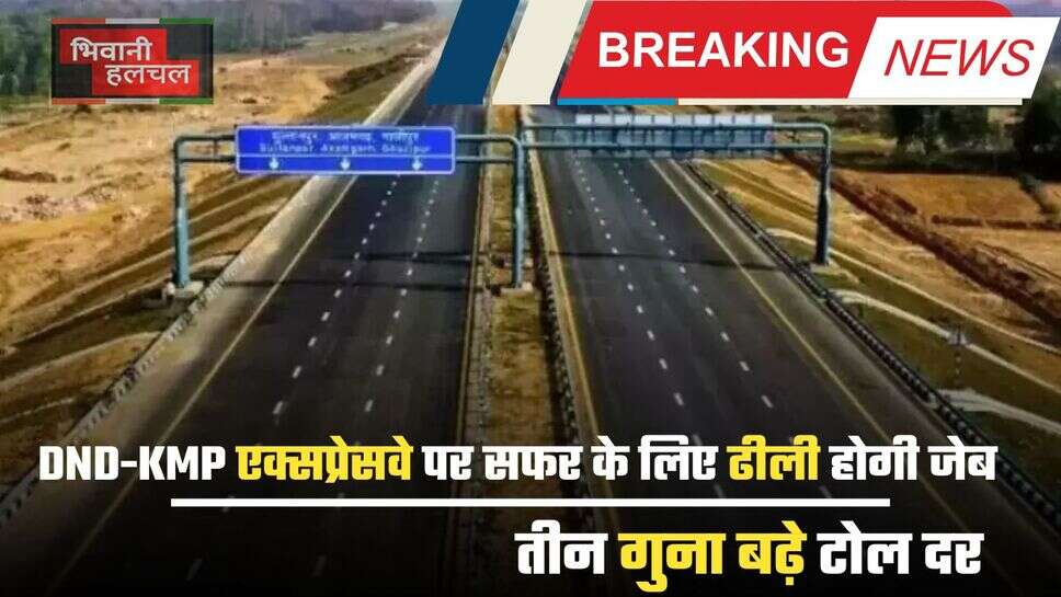 DND-KMP एक्सप्रेसवे पर सफर के लिए ढीली होगी जेब, तीन गुना बढ़े टोल दर, जरूर जान लें नया रेट