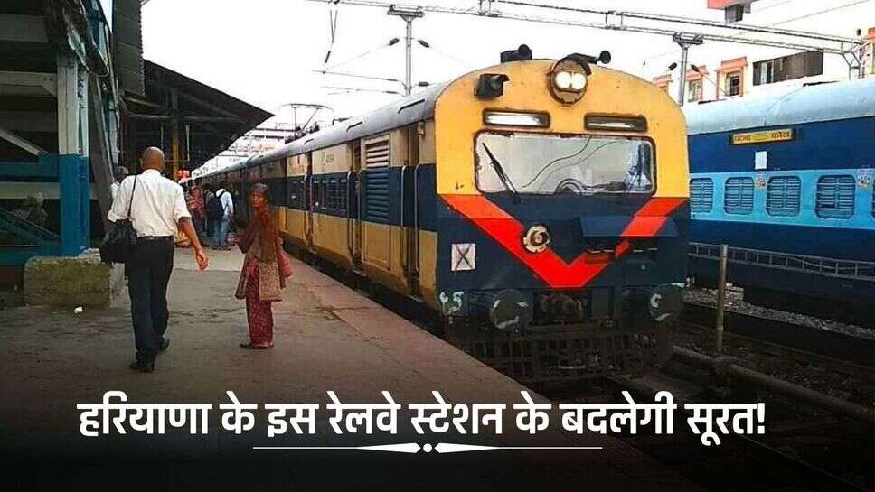 Haryana News: हरियाणा के इस रेलवे स्टेशन के बदलेगी सूरत! मिलेगी जबरदस्त सुविधा