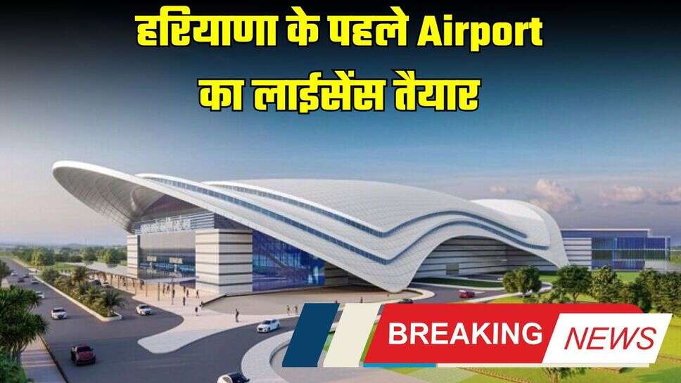 Haryana :  हरियाणा के पहले Airport का लाईसेंस तैयार, इस दिन शुरु होगी पहली फ्लाइट