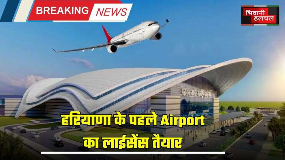 Haryana : हरियाणा के पहले Airport का लाईसेंस तैयार, इस दिन शुरु होगी पहली फ्लाइट