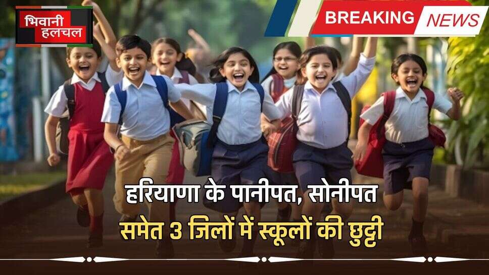 Haryana School Holidays: हरियाणा के पानीपत, सोनीपत समेत 3 जिलों में स्कूलों की छुट्टी, आदेश जारी