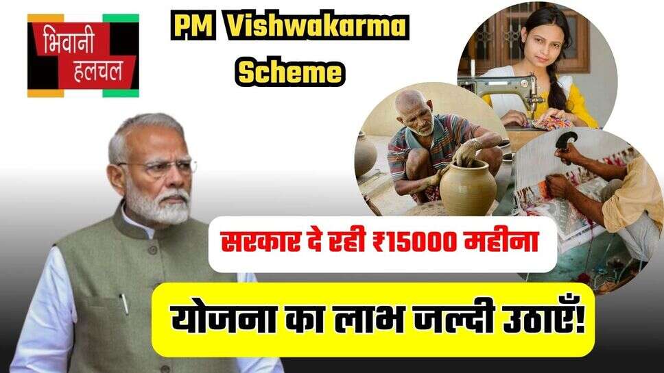 PM Vishwakarma Scheme: प्रधानमंत्री विश्वकर्मा योजना का लाभ जल्दी उठाएँ! सरकार दे रही ₹15000 हर महीने