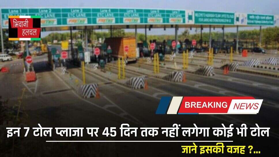 Toll Plaza Free: इन 7 टोल प्लाजा पर 45 दिन तक नहीं लगेगा कोई भी टोल, जाने इसकी वजह ?