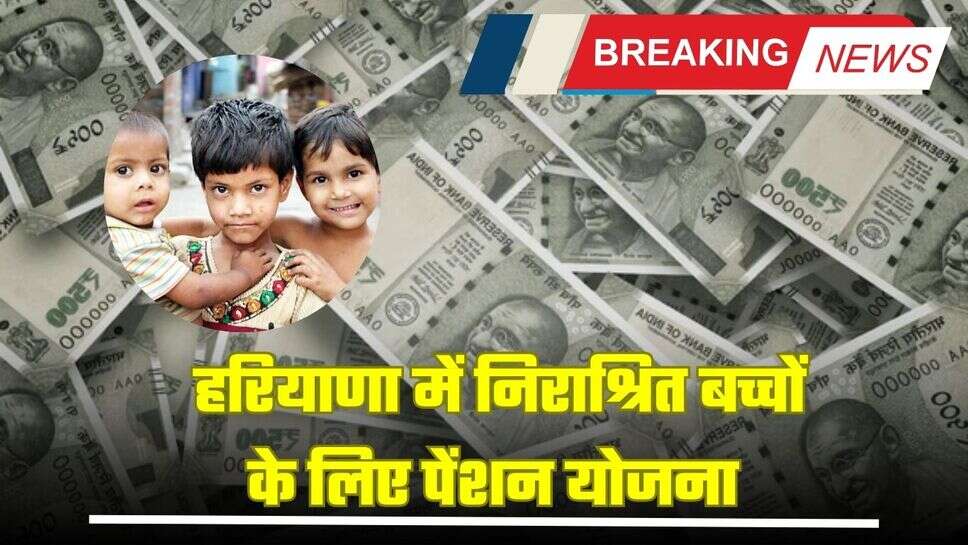 Haryana Pension Scheme:  हरियाणा में निराश्रित बच्चों के लिए पेंशन योजना , सरकार हर माह देती है इतनी राशि