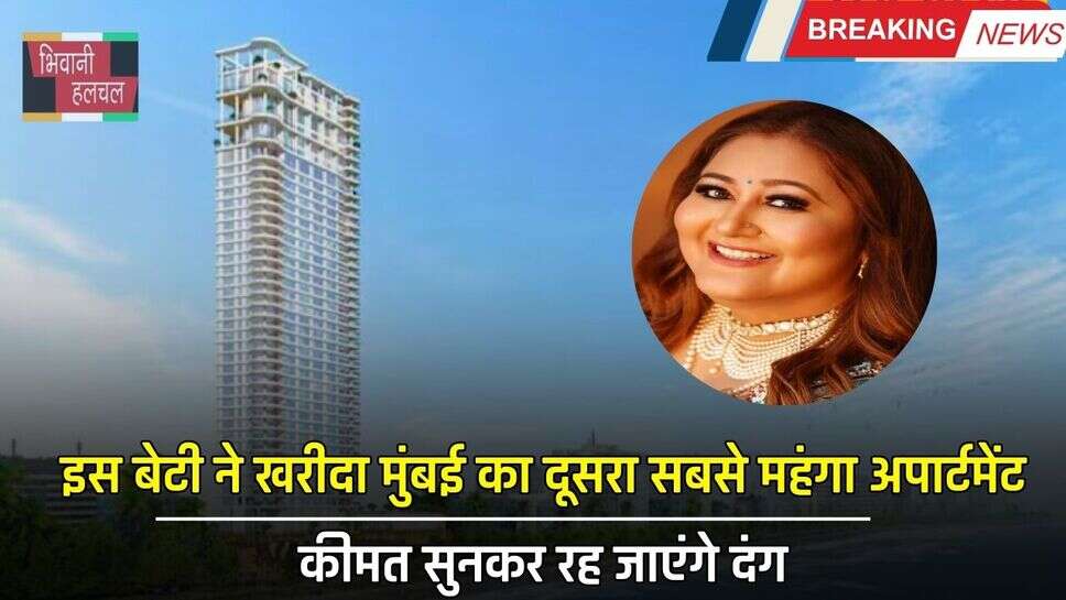 इस बेटी ने खरीदा मुंबई का दूसरा सबसे महंगा अपार्टमेंट, कीमत सुनकर रह जाएंगे दंग