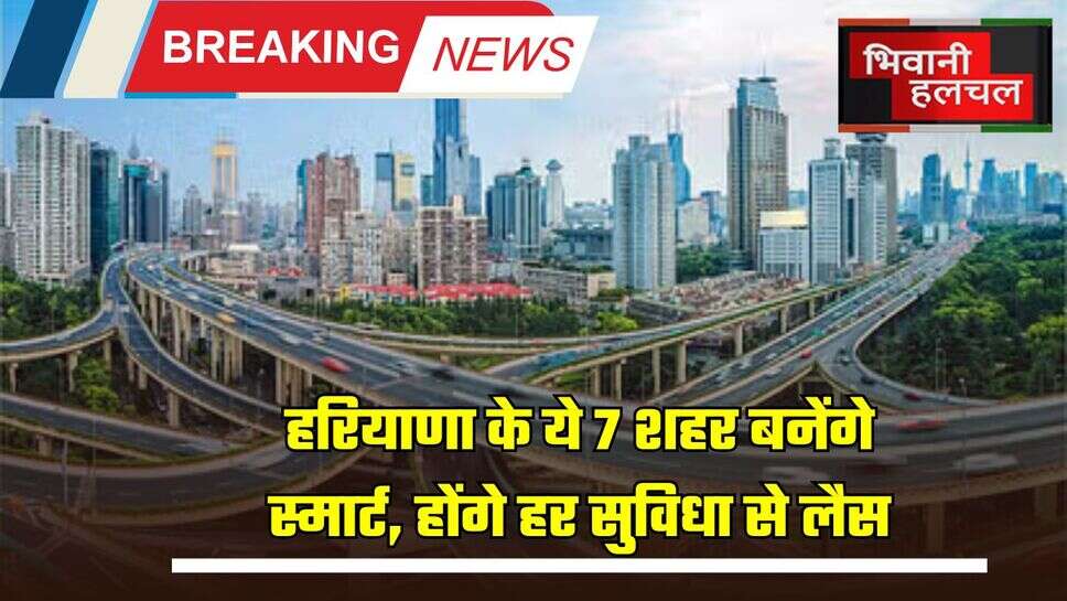 Haryana Smart City: हरियाणा के ये 7 शहर बनेंगे स्मार्ट, होंगे हर सुविधा से लैस, मिलेंगे ये बड़े फायदे