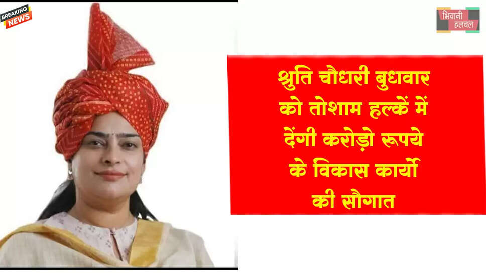 श्रुति चौधरी बुधवार को तोशाम वासियों को देंगी करोड़ों रुपयों के विकास कार्यो की सौगात&nbsp;&nbsp;