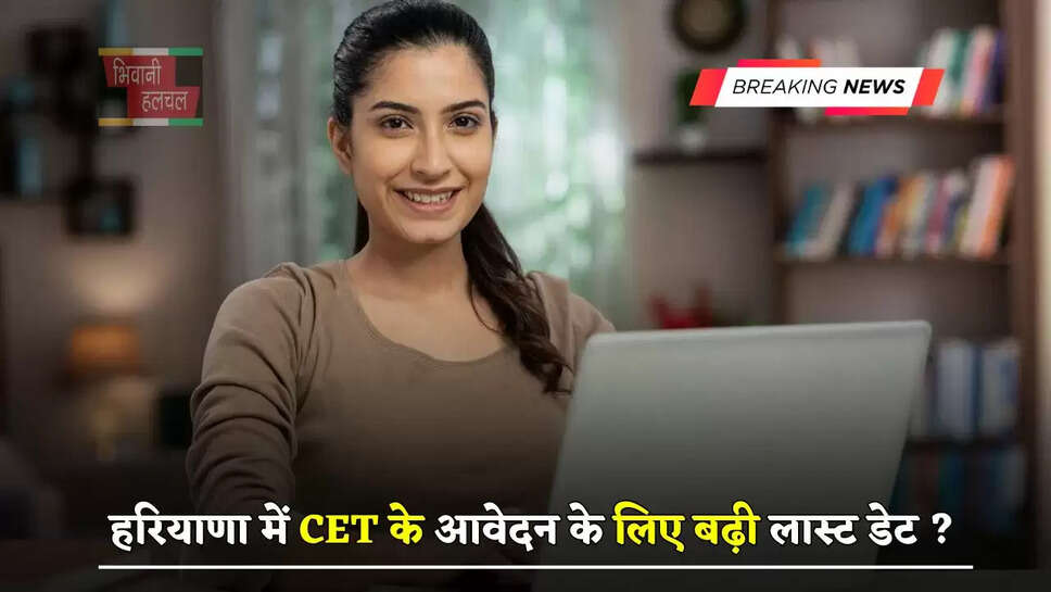 हरियाणा में CET के आवेदन के लिए बढ़ी लास्ट डेट ?अब इस दिन तक करें Apply