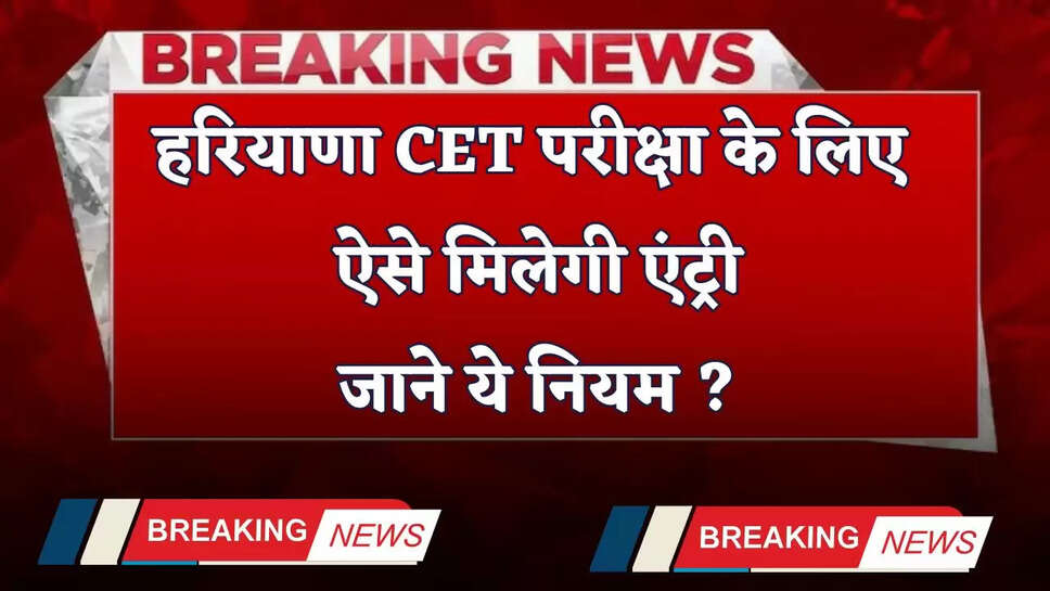 Haryana: हरियाणा CET परीक्षा के लिए ऐसे मिलेगी एंट्री, जाने ये नियम ?
