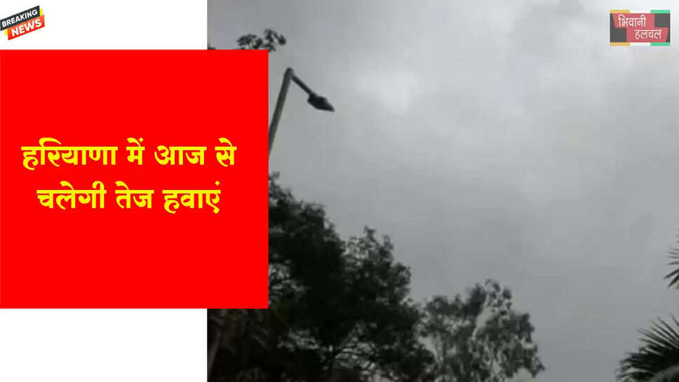हरियाणा में आज से चलेगी तेज हवाएं