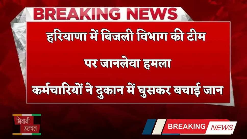 Haryana: हरियाणा में बिजली विभाग की टीम पर जानलेवा हमला, कर्मचारियों ने दुकान में घुसकर बचाई जान