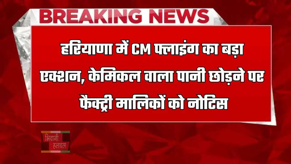हरियाणा में CM फ्लाइंग का बड़ा एक्शन, केमिकल वाला पानी छोड़ने पर फैक्ट्री मालिकों को नोटिस