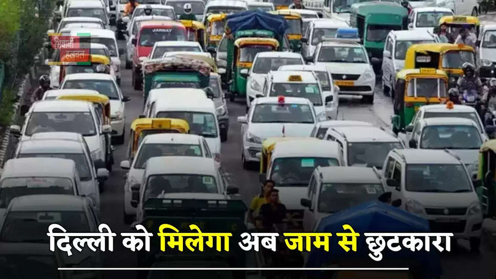दिल्ली को मिलेगा अब जाम से छुटकारा, जाने सरकार का पूरा प्लान ?