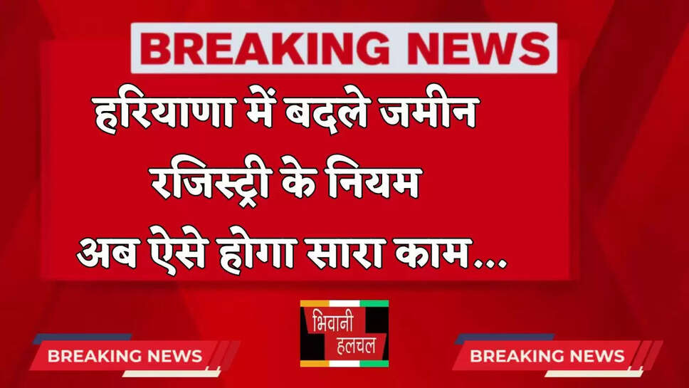 Haryana: हरियाणा में बदले जमीन रजिस्ट्री के नियम, अब ऐसे होगा सारा काम&nbsp;