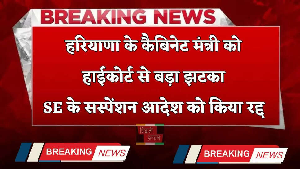 Haryana: हरियाणा के कैबिनेट मंत्री को हाईकोर्ट से बड़ा झटका, SE के सस्पेंशन आदेश को किया रद्द&nbsp;