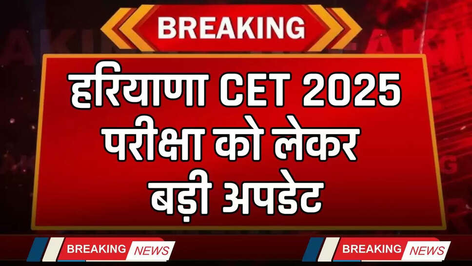 Haryana: हरियाणा CET 2025 परीक्षा को लेकर बड़ी अपडेट, इन हजारों छात्रों को मिली राहत...