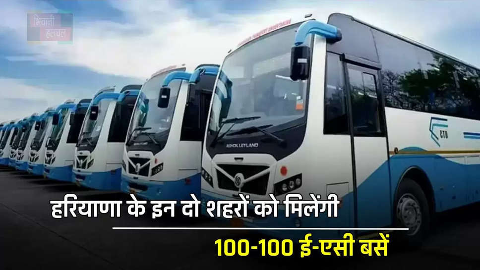 हरियाणा के यात्रियों की होगी मौज, इन दो शहरों को मिलेंगी 100-100 ई-एसी बसें