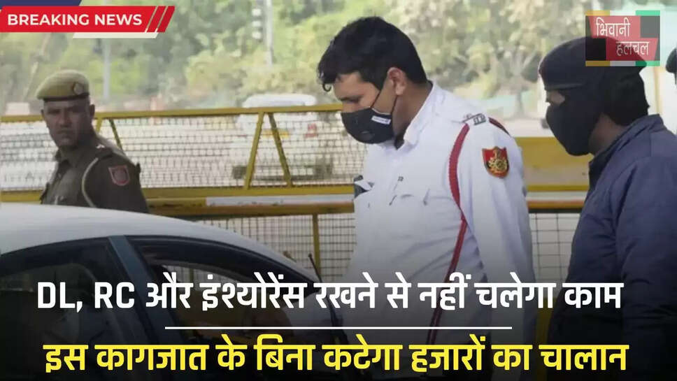 DL, RC और इंश्योरेंस रखने से नहीं चलेगा काम, इस कागजात के बिना कटेगा हजारों का चालान&nbsp;