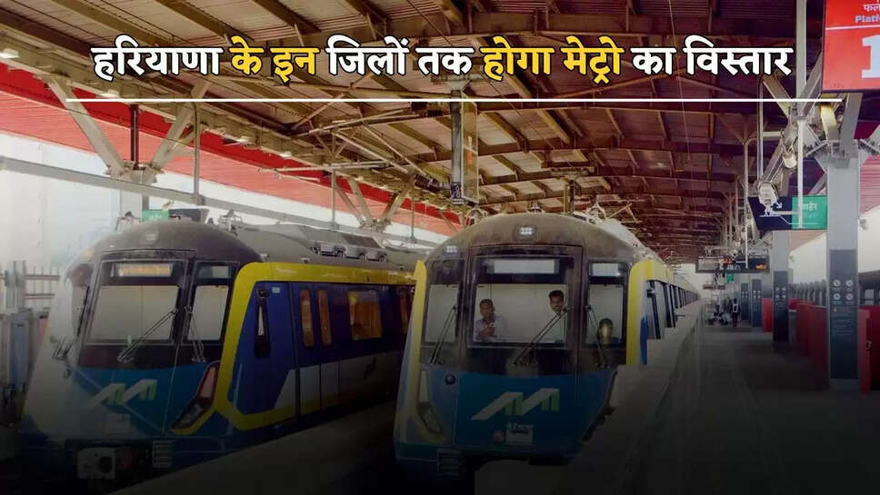 हरियाणा के इन जिलों तक होगा मेट्रो का विस्तार, लोगों को मिलेगा ये बड़ा लाभ&nbsp;