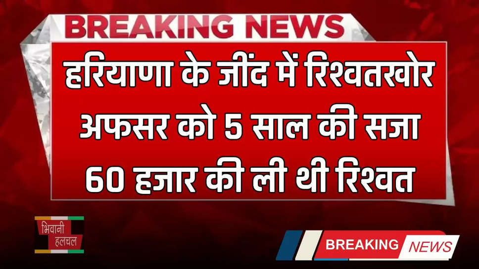 Haryana: हरियाणा के जींद में रिश्वतखोर अफसर को 5 साल की सजा, 60 हजार की ली थी रिश्वत