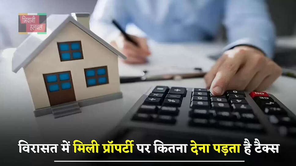  बाप-दादा से विरासत में मिली प्रॉपर्टी पर कितना देना पड़ता है टैक्स, जाने कैसे करे कैलकुलेट?