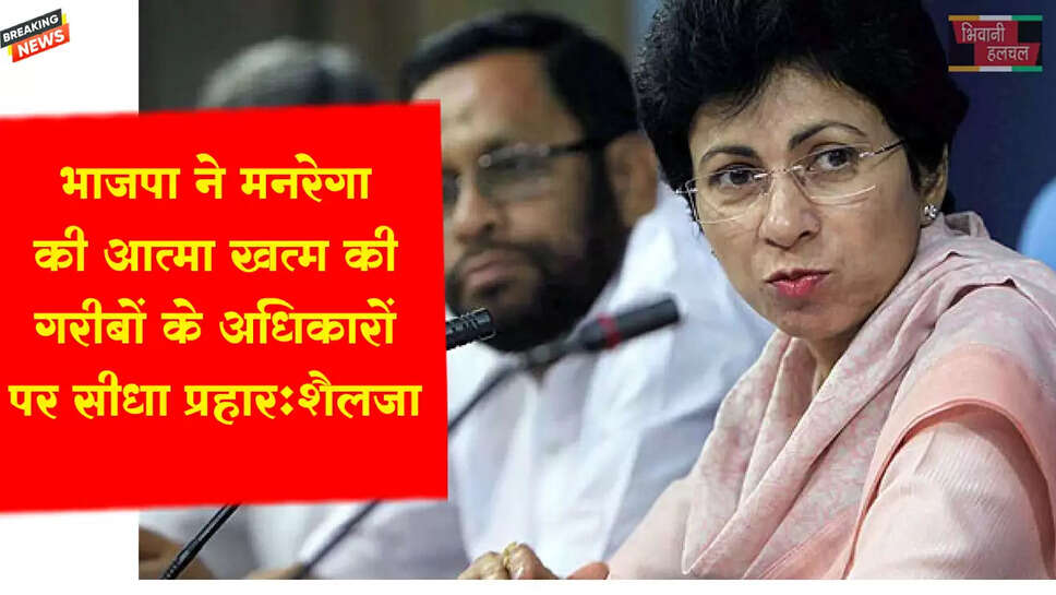 भाजपा ने मनरेगा की आत्मा खत्म की, गरीबों के अधिकारों पर सीधा प्रहार: सैलजा&nbsp;