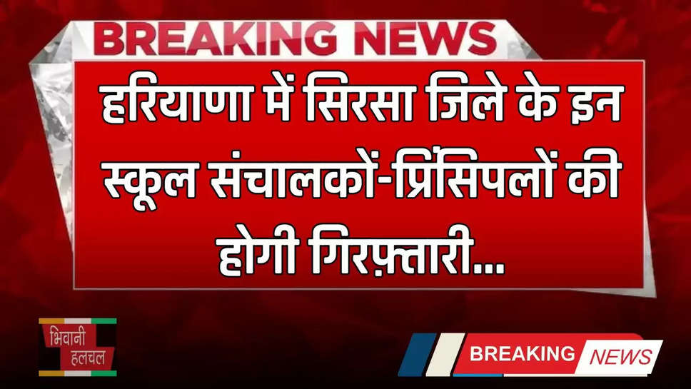 Haryana: हरियाणा में सिरसा जिले के इन स्कूल संचालकों-प्रिंसिपलों की होगी गिरफ़्तारी, जाने पूरा मामला ?