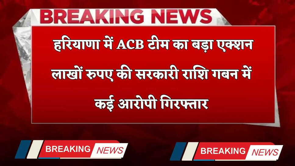 Haryana: हरियाणा में ACB टीम का बड़ा एक्शन, लाखों रुपए की सरकारी राशि गबन में कई आरोपी गिरफ्तार&nbsp;