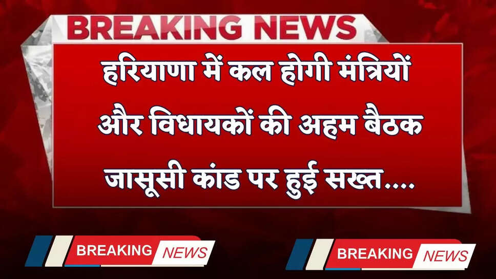 Haryana: हरियाणा में कल होगी मंत्रियों और विधायकों की अहम बैठक, जासूसी कांड पर हुई सख्त