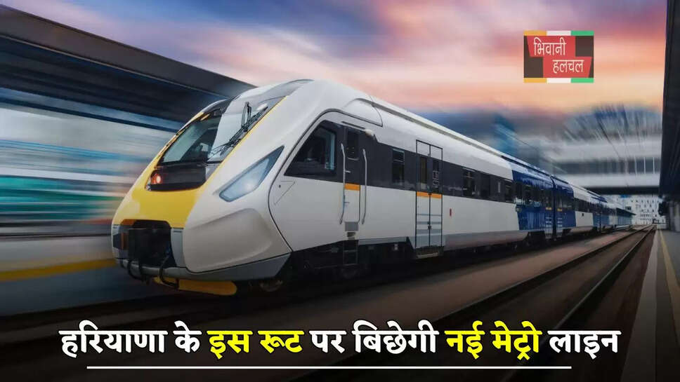 हरियाणा के इन जिलों की बदलेगी किस्मत, इस रूट पर बिछेगी नई मेट्रो लाइन