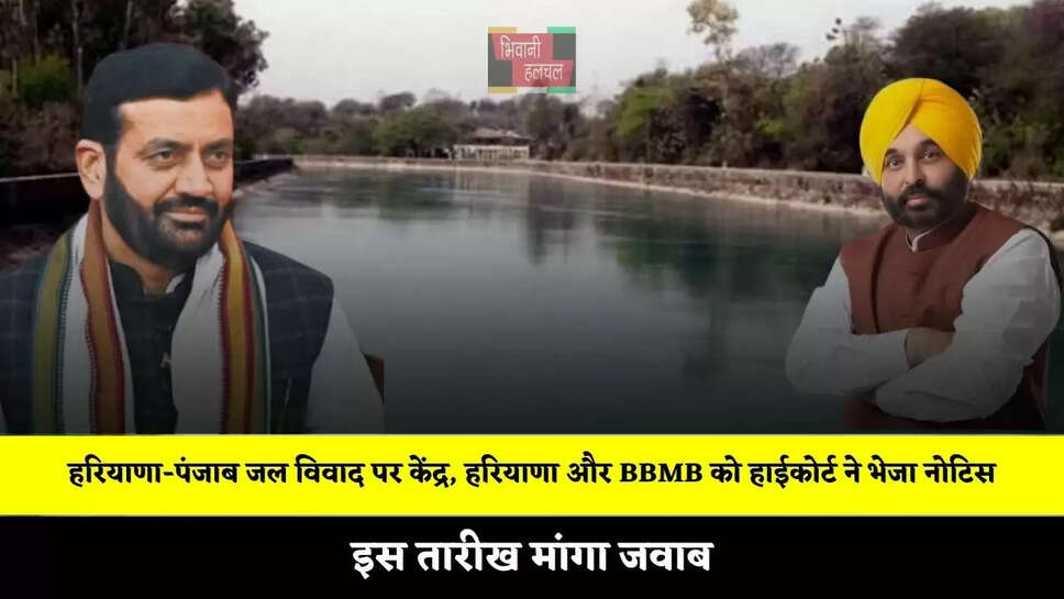 हरियाणा-पंजाब जल विवाद पर केंद्र, हरियाणा और BBMB को हाईकोर्ट ने भेजा नोटिस, इस तारीख मांगा जवाब&nbsp;