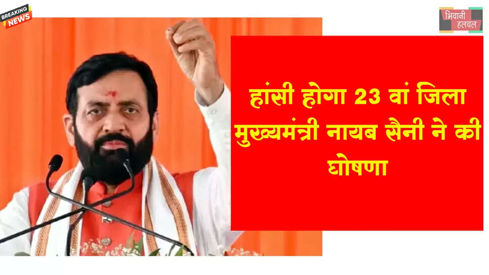 हरियाणा का 23वां जिला बना हांसी, CM सैनी ने की घोषणा