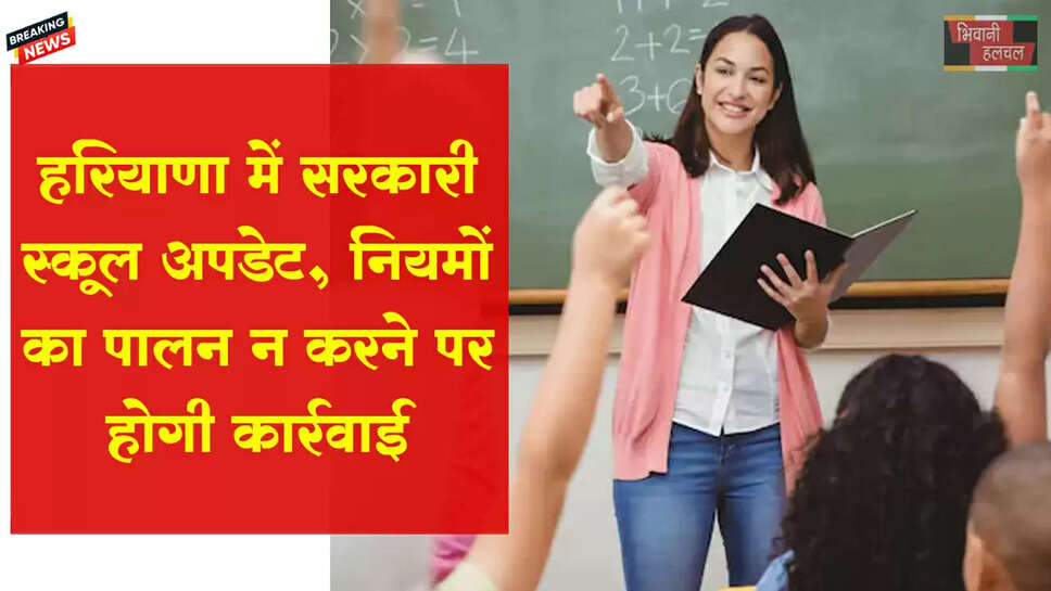 हरियाणा सरकारी स्कूल अपडेट, नियमों का पालन न करने पर कार्रवाई