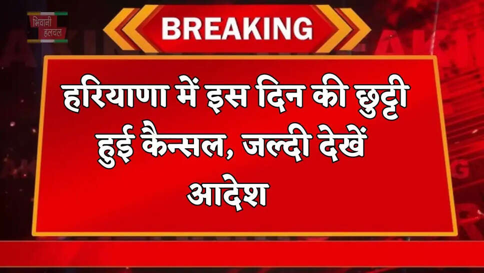  हरियाणा में इस दिन की छुट्टी हुई कैन्सल, जल्दी देखें आदेश&nbsp;