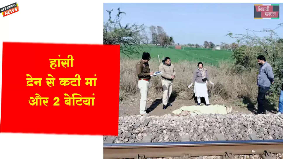 हांसी : ट्रेन से कटीं मां और 2 बेटियां&nbsp;