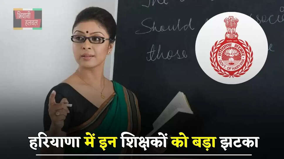 हरियाणा में इन शिक्षकों को बड़ा झटका, नौकरी पर मंडराया खतरा&nbsp;