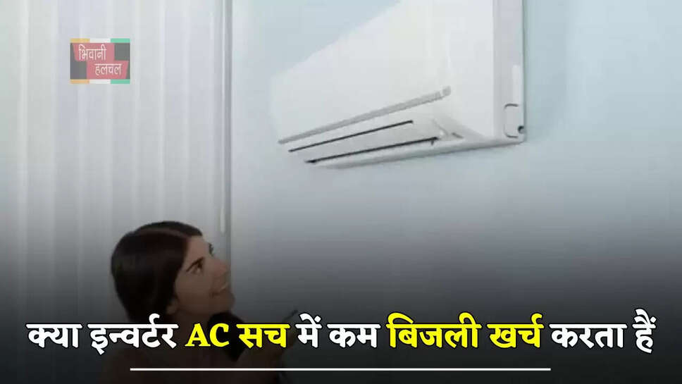 क्या&nbsp;इन्वर्टर&nbsp;AC सच में कम बिजली खर्च करता हैं, जानें इस दावे के पीछे क्या है सच्चाई