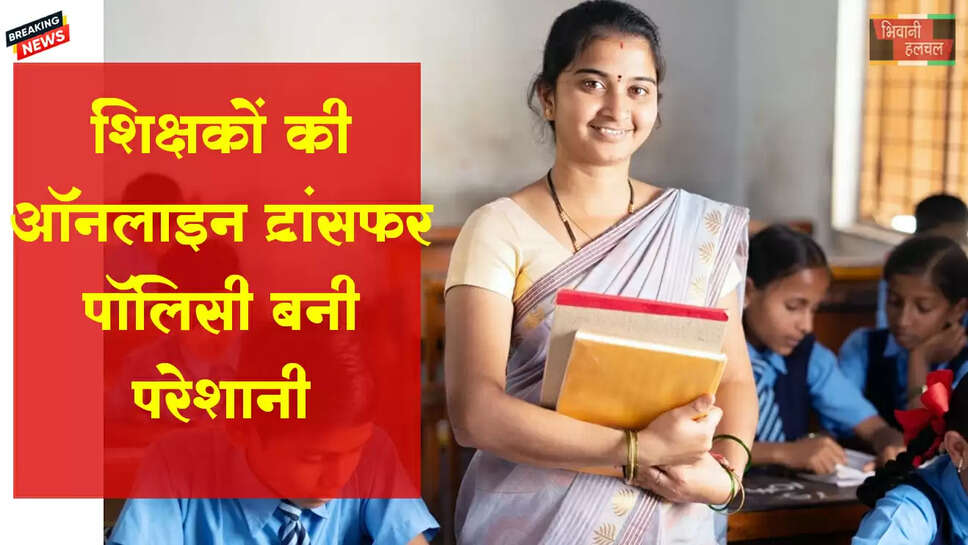 शिक्षकों की ऑनलाइन ट्रांसफर पॉलिसी बनी जी का जंजाल&nbsp;