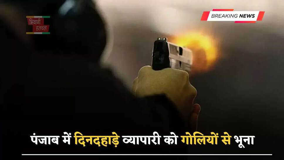 पंजाब में&nbsp;दिनदहाड़े व्यापारी को&nbsp;गोलियों से भूना,&nbsp;भारी पुलिस बल तैनात