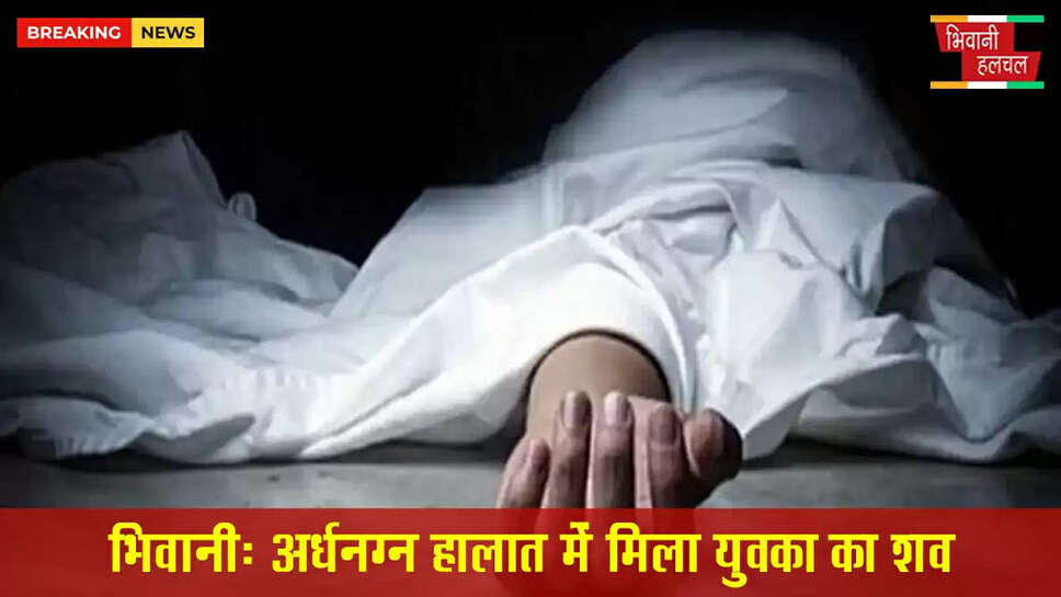 भिवानी में अर्धनग्न हालत में मिला युवक का शव