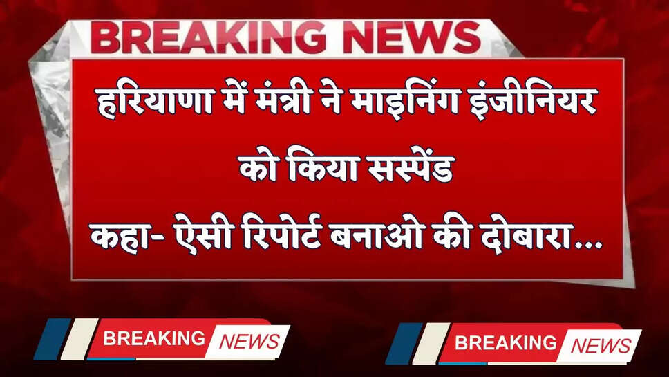 Haryana: हरियाणा में मंत्री ने माइनिंग इंजीनियर को किया सस्पेंड, कहा- ऐसी रिपोर्ट बनाओ की दोबारा...