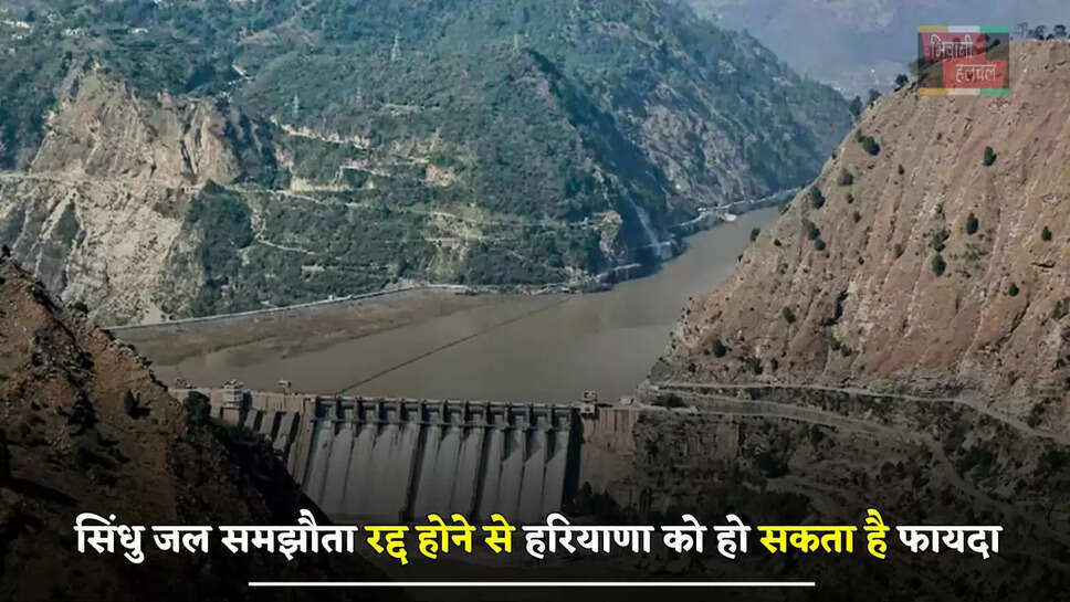 सिंधु जल समझौता रद्द होने से हरियाणा को हो सकता है फायदा, इस नदी का मिल सकता है पानी &nbsp;