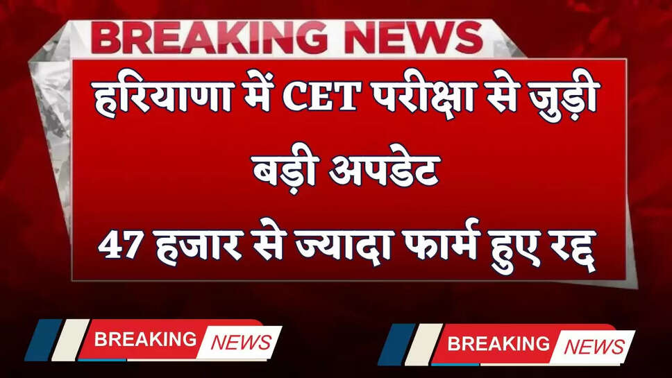 Haryana: हरियाणा में CET परीक्षा से जुड़ी बड़ी अपडेट, 47 हजार आवेदकों के&nbsp;फार्म हुए रद्द