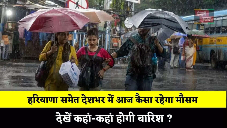  हरियाणा समेत देशभर में आज कैसा रहेगा मौसम, देखें कहां-कहां होगी बारिश ? &nbsp;