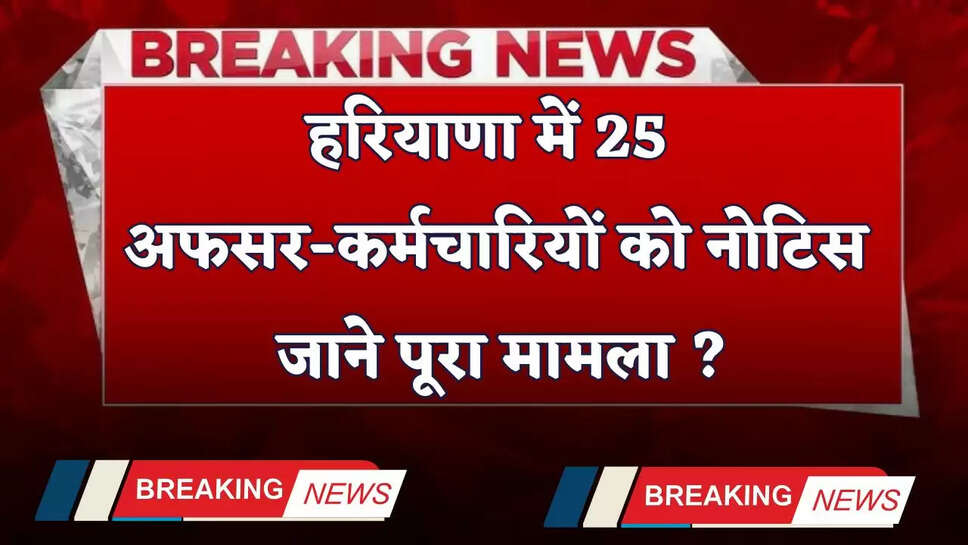 Haryana: हरियाणा में 25 अफसर-कर्मचारियों को नोटिस, जाने पूरा मामला ?