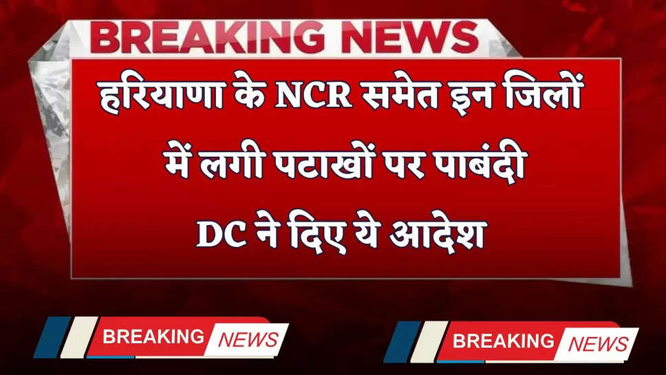 Haryana: हरियाणा के NCR समेत इन जिलों में लगी पटाखों पर पाबंदी, DC ने दिए ये आदेश&nbsp;
