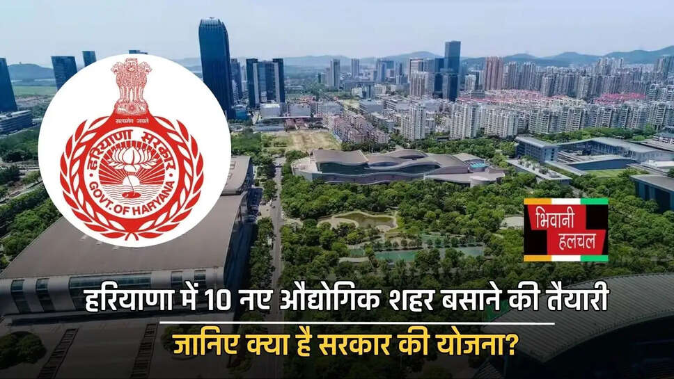 हरियाणा में 10 नए औद्योगिक शहर बसाने की तैयारी, जानिए क्या है सरकार की योजना?
